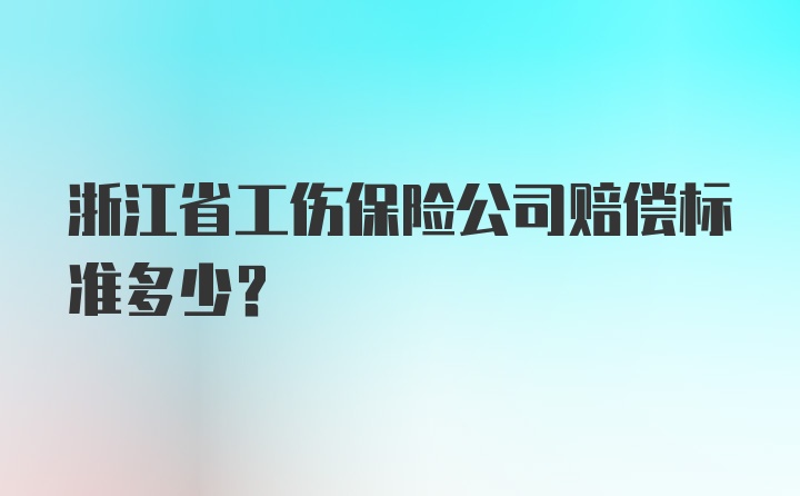 浙江省工伤保险公司赔偿标准多少？