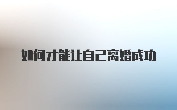 如何才能让自己离婚成功