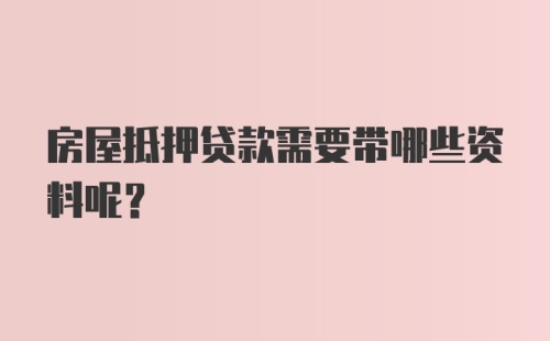 房屋抵押贷款需要带哪些资料呢？