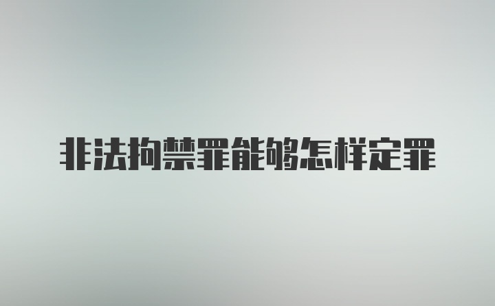 非法拘禁罪能够怎样定罪