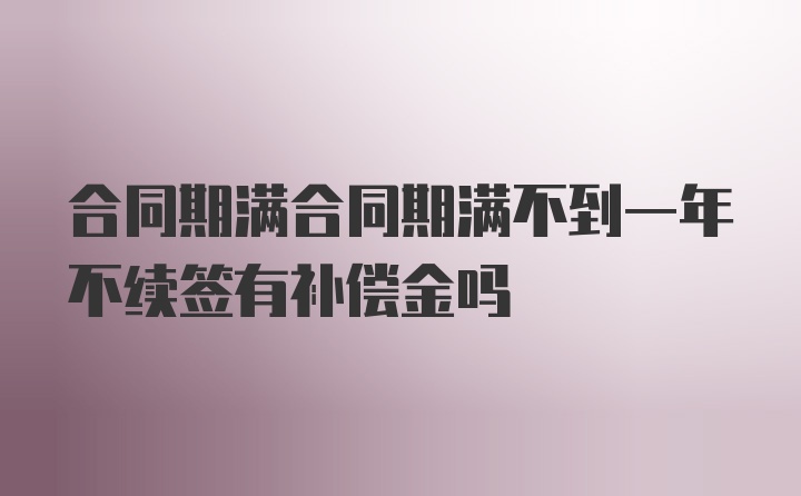 合同期满合同期满不到一年不续签有补偿金吗