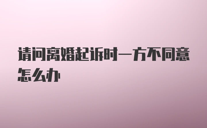 请问离婚起诉时一方不同意怎么办