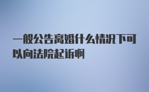 一般公告离婚什么情况下可以向法院起诉啊