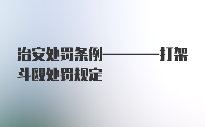 治安处罚条例————打架斗殴处罚规定