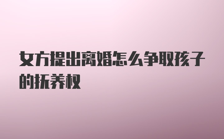 女方提出离婚怎么争取孩子的抚养权