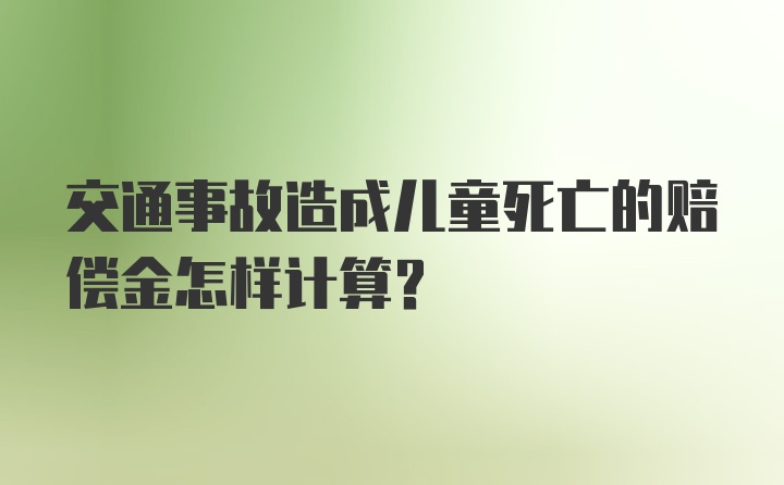 交通事故造成儿童死亡的赔偿金怎样计算？