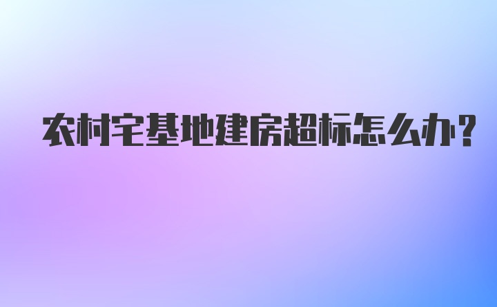 农村宅基地建房超标怎么办?