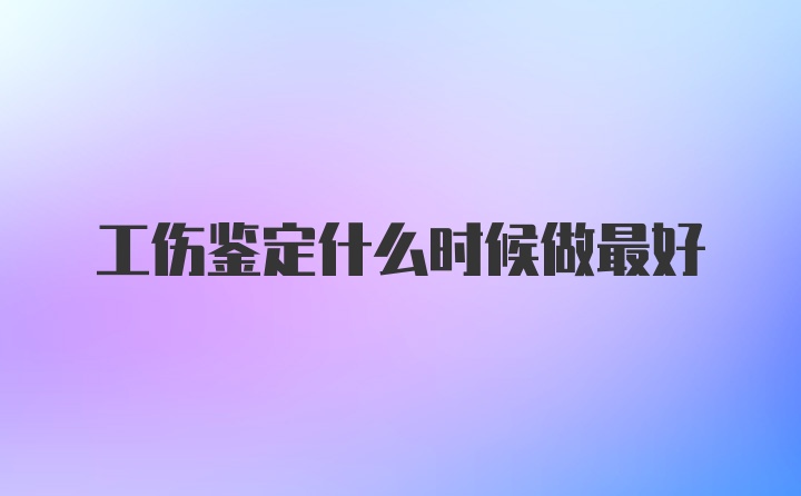 工伤鉴定什么时候做最好