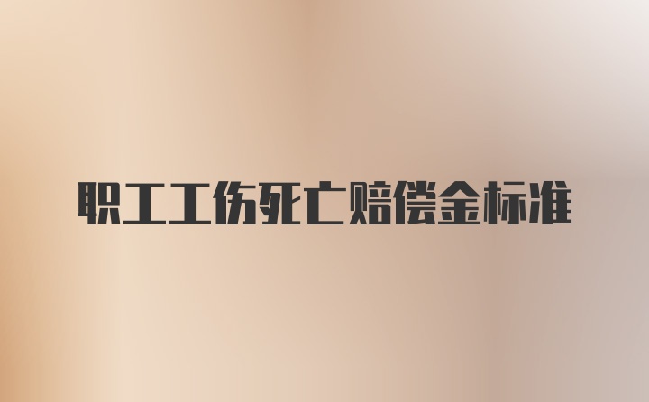 职工工伤死亡赔偿金标准