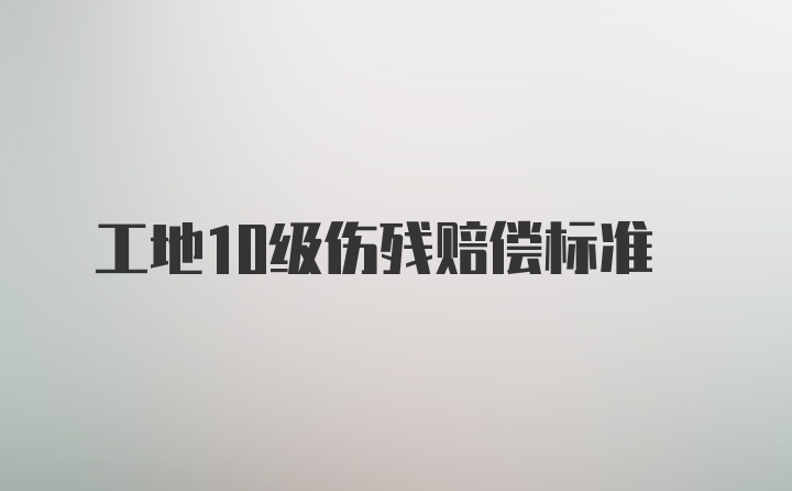 工地10级伤残赔偿标准