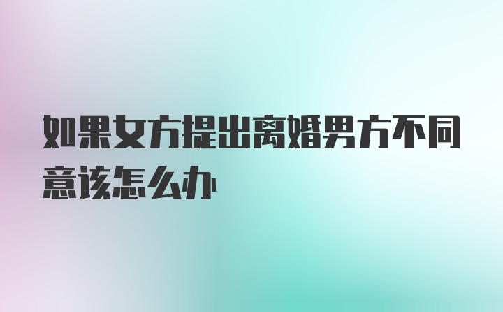 如果女方提出离婚男方不同意该怎么办