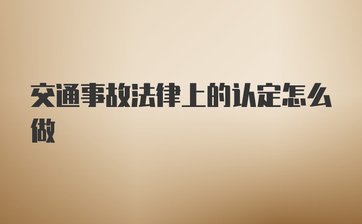 交通事故法律上的认定怎么做