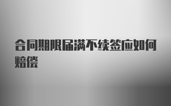 合同期限届满不续签应如何赔偿