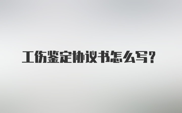 工伤鉴定协议书怎么写？