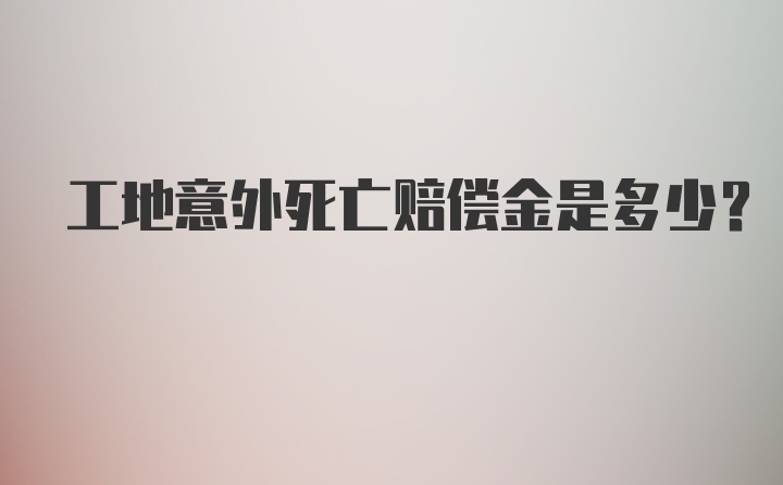 工地意外死亡赔偿金是多少？