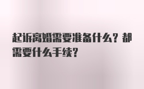 起诉离婚需要准备什么？都需要什么手续？