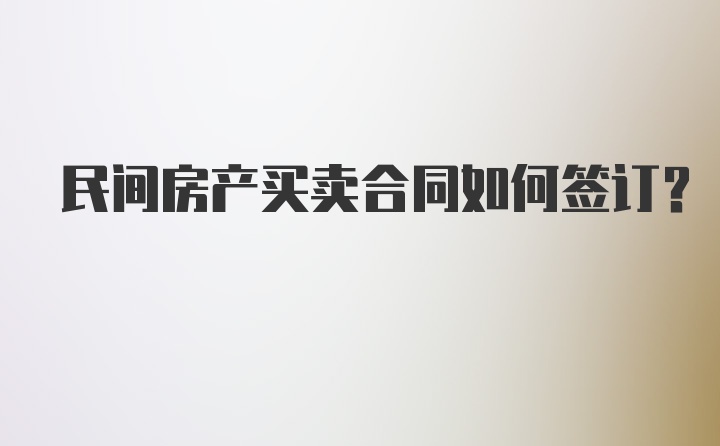 民间房产买卖合同如何签订？