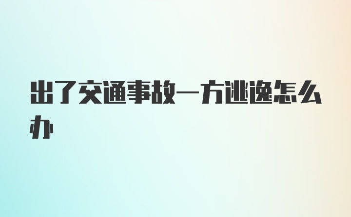 出了交通事故一方逃逸怎么办