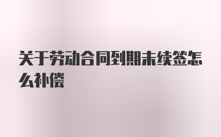 关于劳动合同到期未续签怎么补偿