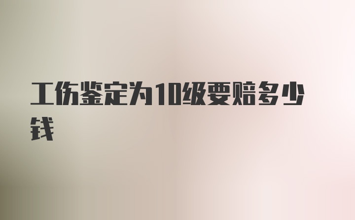 工伤鉴定为10级要赔多少钱