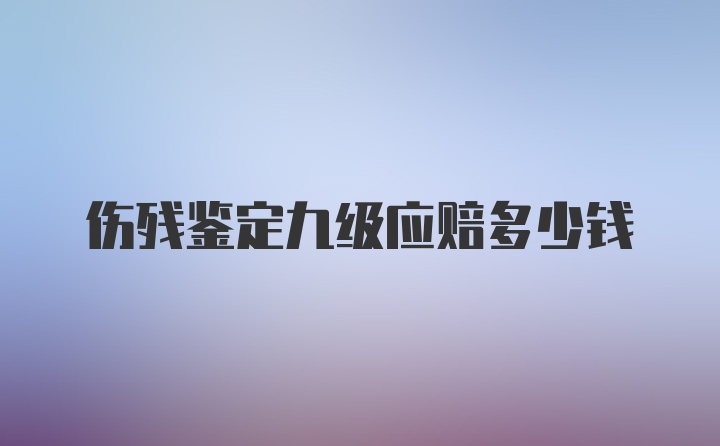 伤残鉴定九级应赔多少钱