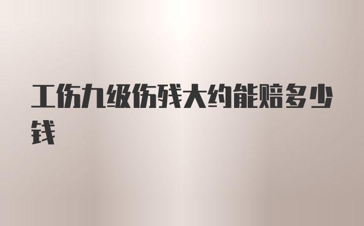 工伤九级伤残大约能赔多少钱