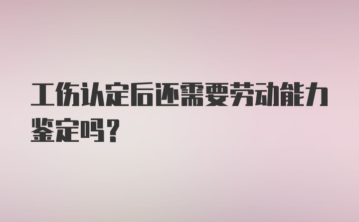 工伤认定后还需要劳动能力鉴定吗？