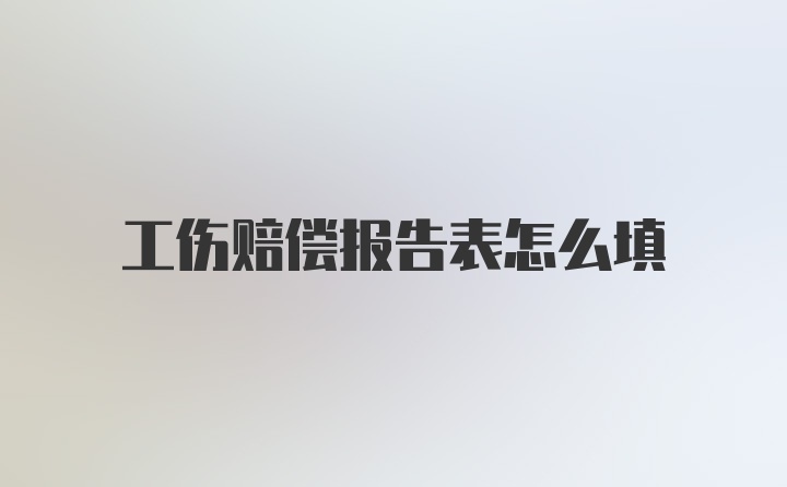 工伤赔偿报告表怎么填