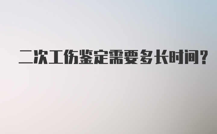 二次工伤鉴定需要多长时间？