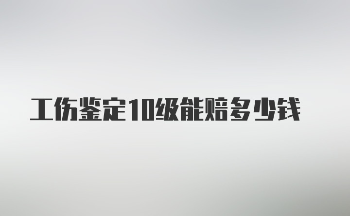 工伤鉴定10级能赔多少钱