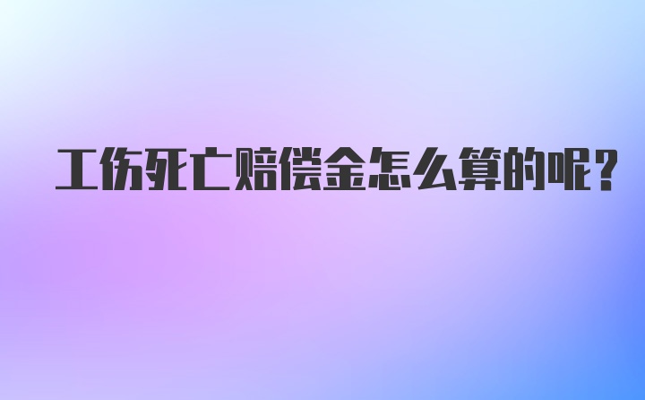 工伤死亡赔偿金怎么算的呢？