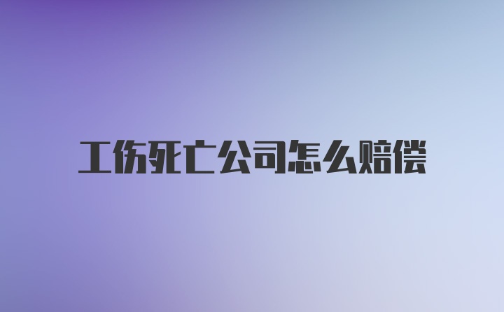 工伤死亡公司怎么赔偿