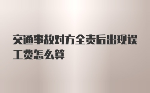 交通事故对方全责后出现误工费怎么算