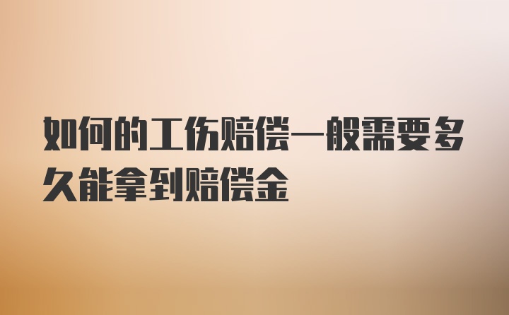 如何的工伤赔偿一般需要多久能拿到赔偿金