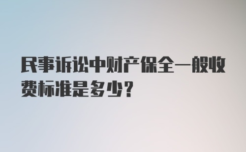 民事诉讼中财产保全一般收费标准是多少？