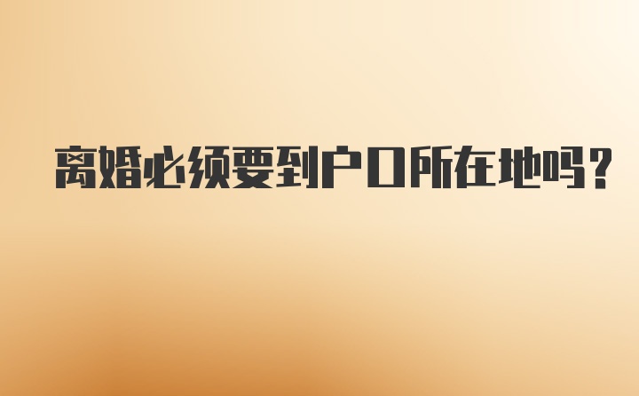 离婚必须要到户口所在地吗？