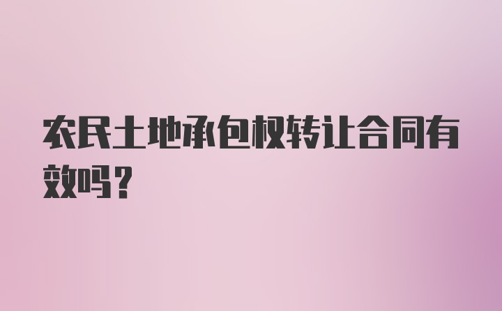 农民土地承包权转让合同有效吗？