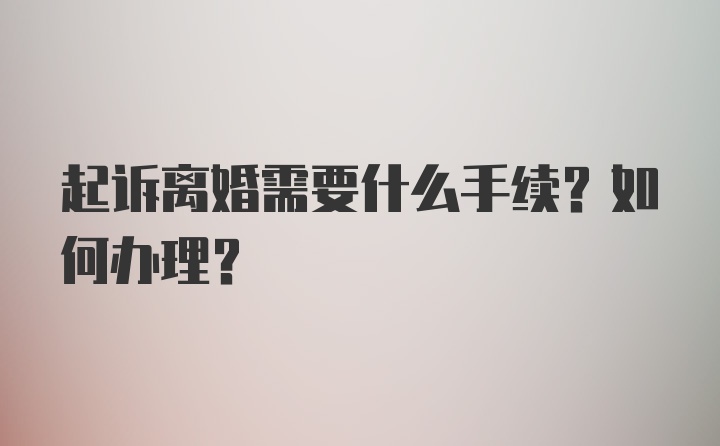 起诉离婚需要什么手续?如何办理?