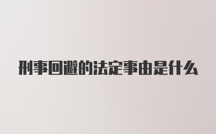 刑事回避的法定事由是什么