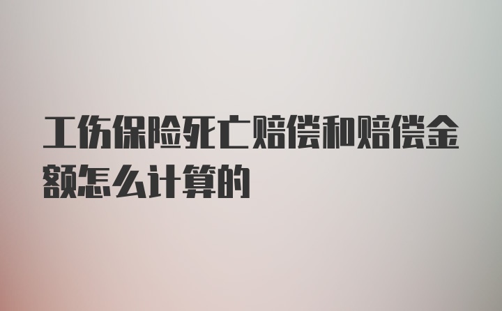 工伤保险死亡赔偿和赔偿金额怎么计算的