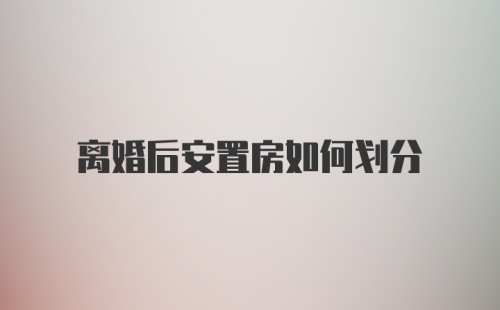 离婚后安置房如何划分