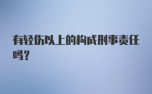 有轻伤以上的构成刑事责任吗？