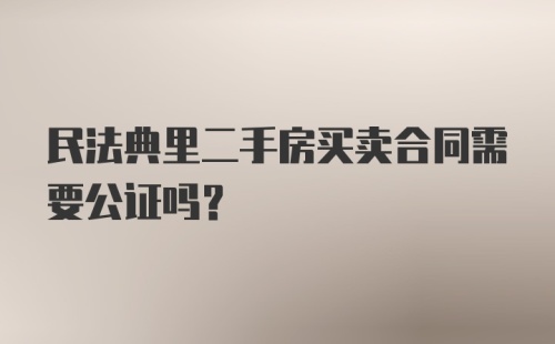 民法典里二手房买卖合同需要公证吗？