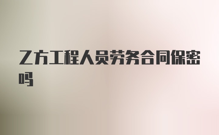 乙方工程人员劳务合同保密吗