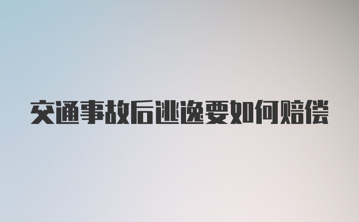 交通事故后逃逸要如何赔偿