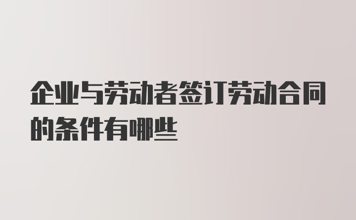 企业与劳动者签订劳动合同的条件有哪些