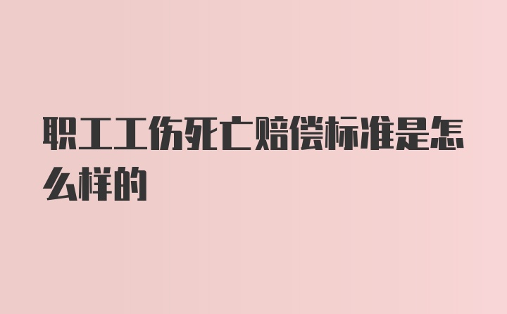 职工工伤死亡赔偿标准是怎么样的