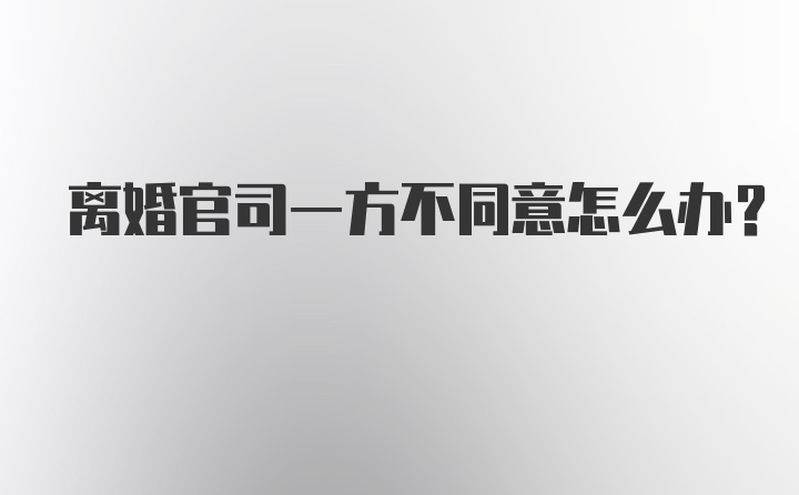 离婚官司一方不同意怎么办？