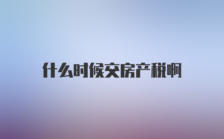 什么时候交房产税啊