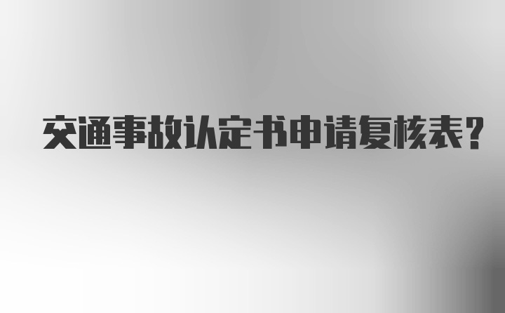 交通事故认定书申请复核表？